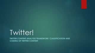 Twitter! 
TWITTER CONTENT ANALYSIS FRAMEWORK: CLASSIFICATION AND 
CODING OF TWITTER CONTENT 
 