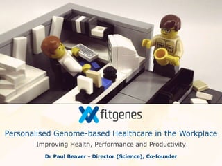 Improving Health, Performance and Productivity
Personalised Genome-based Healthcare in the Workplace
Dr Paul Beaver - Director (Science), Co-founder
 