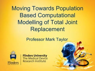 Moving Towards Population
  Based Computational
 Modelling of Total Joint
      Replacement
     Professor Mark Taylor
 