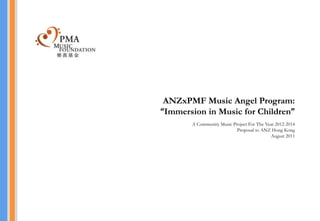 ANZxPMF Music Angel Program:
“Immersion in Music for Children”
       A Community Music Project For The Year 2012-2014
                           Proposal to ANZ Hong Kong
                                           August 2011
 