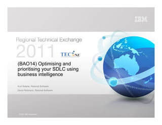 (BAO14) Optimising and
prioritising your SDLC using
business intelligence

Kurt Solarte, Rational Software
David Robinson, Rational Software




 © 2011 IBM Corporation
 