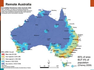 Remote Australia




                   85% of area
                   BUT 4% of
                   population
                   (Chaney 2008)
                                   7
 