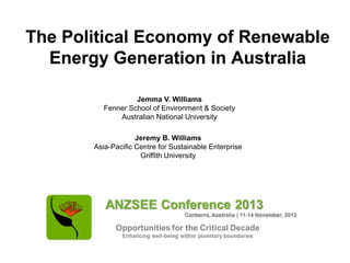 The Political Economy of Renewable
Energy Generation in Australia
Jemma V. Williams
Fenner School of Environment & Society
Australian National University
Jeremy B. Williams
Asia-Pacific Centre for Sustainable Enterprise
Griffith University

 