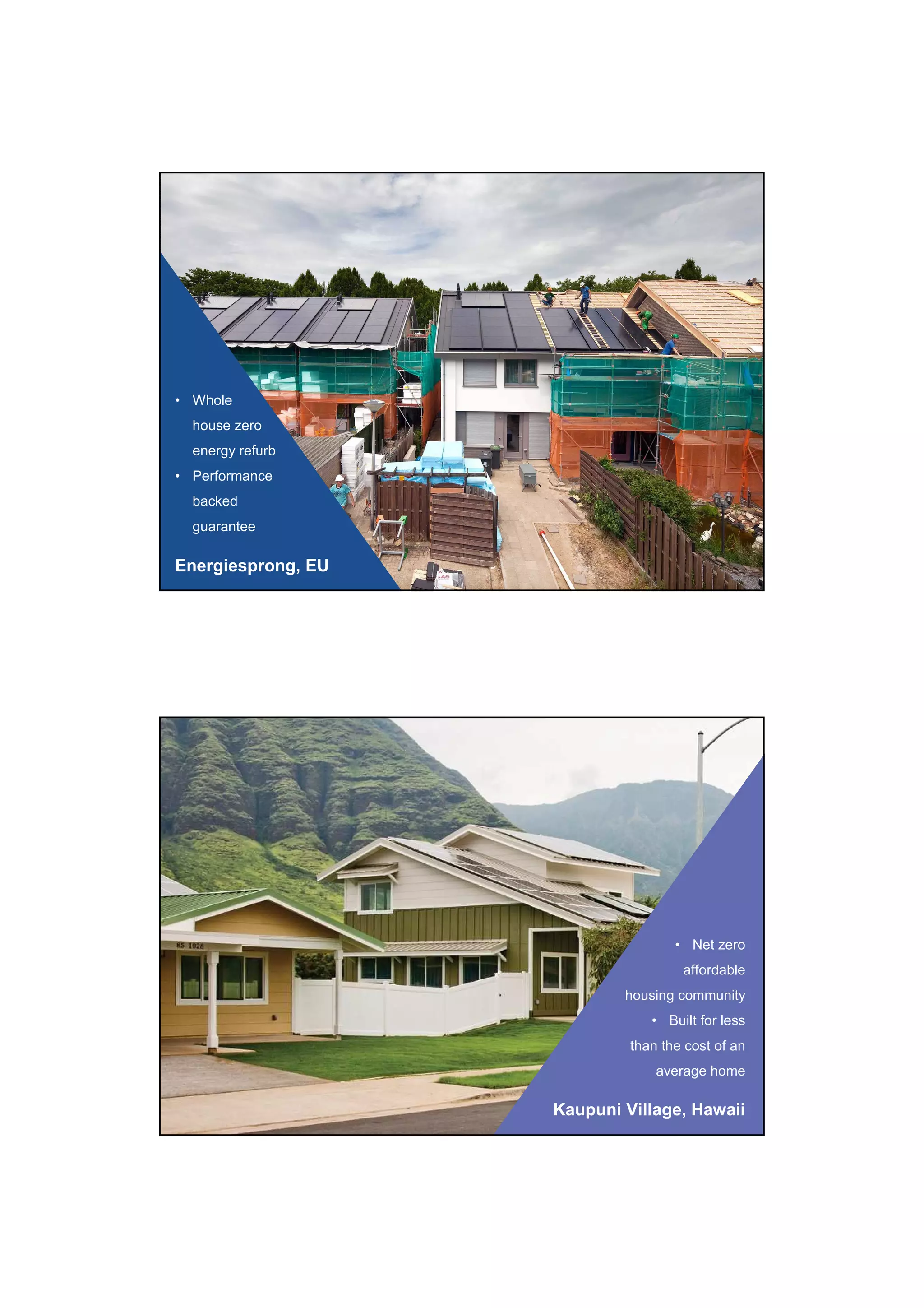 Energiesprong, EU
• Whole
house zero
energy refurb
• Performance
backed
guarantee
Kaupuni Village, Hawaii
• Net zero
affordable
housing community
• Built for less
than the cost of an
average home
 
