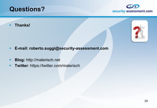 Questions?

 Thanks!




 E-mail: roberto.suggi@security-assessment.com

 Blog: http://malerisch.net
 Twitter: https://twitter.com/malerisch




                                                  29
 