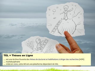 TEL = Thèses en Ligne …  est une Archive Ouverte des  thèses de doctorat et habilitations à diriger des recherches  (HDR) …  multidisciplinaire  …  créée en  2000 , cette AO est une plateforme dépendant de HAL 