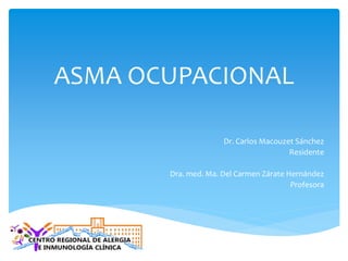 ASMA OCUPACIONAL
Dr. Carlos Macouzet Sánchez
Residente
Dra. med. Ma. Del Carmen Zárate Hernández
Profesora
 