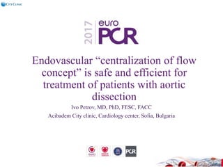 Endovascular “centralization of flow
concept” is safe and efficient for
treatment of patients with aortic
dissection
Ivo Petrov, MD, PhD, FESC, FACC
Acibadem City clinic, Cardiology center, Sofia, Bulgaria
 