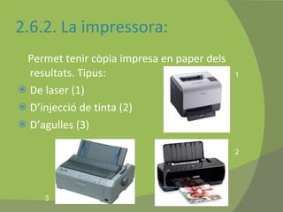 2.6.2. La impressora: Permet tenir còpia impresa en paper dels resultats. Tipus: De laser (1) D’injecció de tinta (2) D’agulles (3) 1 2 3 