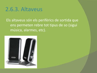 2.6.3. Altaveus Els altaveus són els perifèrics de sortida que ens permeten rebre tot tipus de so (sigui música, alarmes, etc). 