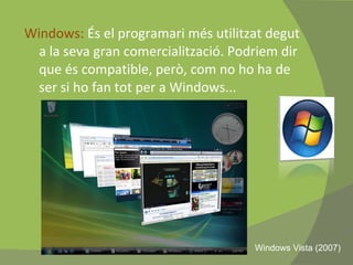 Windows:  És el programari més utilitzat degut a la seva gran comercialització. Podriem dir que és compatible, però, com no ho ha de ser si ho fan tot per a Windows... Windows Vista (2007) 