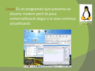 Linux:  És un programari que presenta un disseny modern però té poca comercialització degut a la seva continua actualització. 