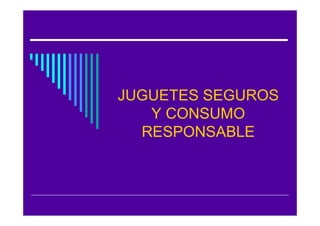 JUGUETES SEGUROS
   Y CONSUMO
  RESPONSABLE
 
