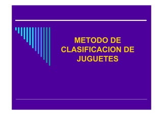 METODO DE
CLASIFICACION DE
   JUGUETES
 