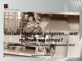 Sociale Media en jongeren….wat
       moeten we ermee?
 A&O/Kenteq/Oom/Otib Zwolle, 15 november 2012


                Baukelien van Minnen
 