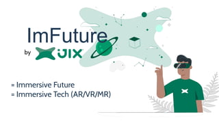 by
ImFuture
= Immersive Future
= Immersive Tech (AR/VR/MR)
 