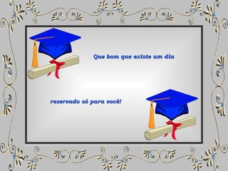 Que bom que existe um dia reservado só para você! 