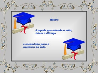 Mestre  é aquele que estende a mão,  inicia o diálogo  e encaminha para a  aventura da vida. 