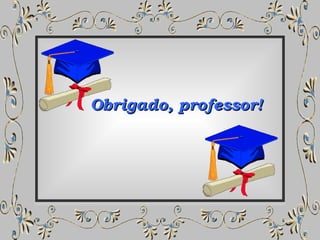 Obrigado, professor!  