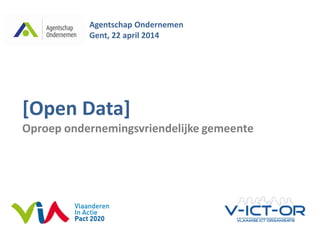 Open Data| Agentschap Ondernemen
[Open Data]
Oproep ondernemingsvriendelijke gemeente
Agentschap Ondernemen
Gent, 22 april 2014
 