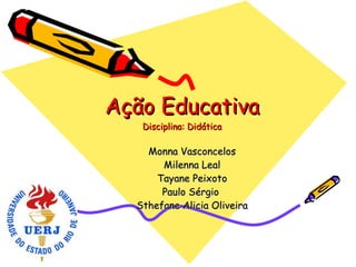 Ação Educativa Disciplina: Didática Monna Vasconcelos Milenna Leal Tayane Peixoto Paulo Sérgio  Sthefane Alicia Oliveira 