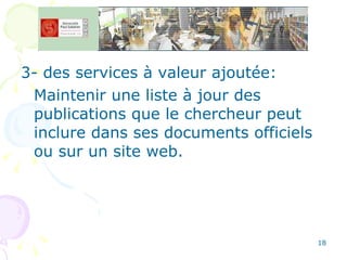 3- des services à valeur ajoutée: Maintenir une liste à jour des publications que le chercheur peut inclure dans ses documents officiels ou sur un site web. 