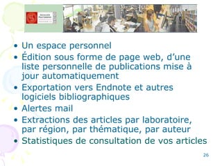 Un espace personnel Édition sous forme de page web, d’une liste personnelle de publications mise à jour automatiquement Exportation vers Endnote et autres logiciels bibliographiques Alertes mail Extractions des articles par laboratoire, par région, par thématique, par auteur  Statistiques de consultation de vos articles 