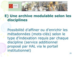 E) Une archive modulable selon les disciplines Possibilité d’affiner ou d’enrichir les métadonnées (mots-clés) selon le type d’indexation requis par chaque discipline (service additionnel proposé par HAL via le portail institutionnel) 