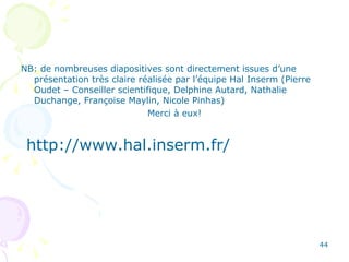 NB: de nombreuses diapositives sont directement issues d’une présentation très claire réalisée par l’équipe Hal Inserm (Pierre Oudet – Conseiller scientifique, Delphine Autard, Nathalie Duchange, Françoise Maylin, Nicole Pinhas) Merci à eux! http://www.hal.inserm.fr/ 