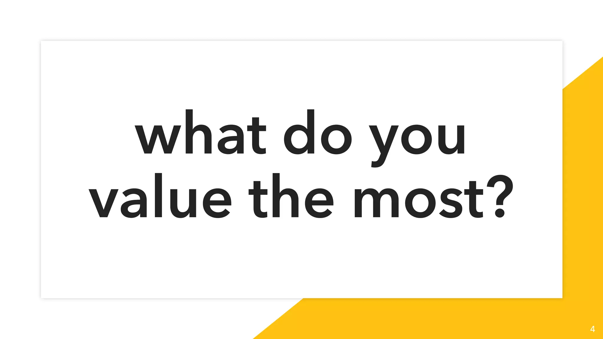 what do you
value the most?
4
 