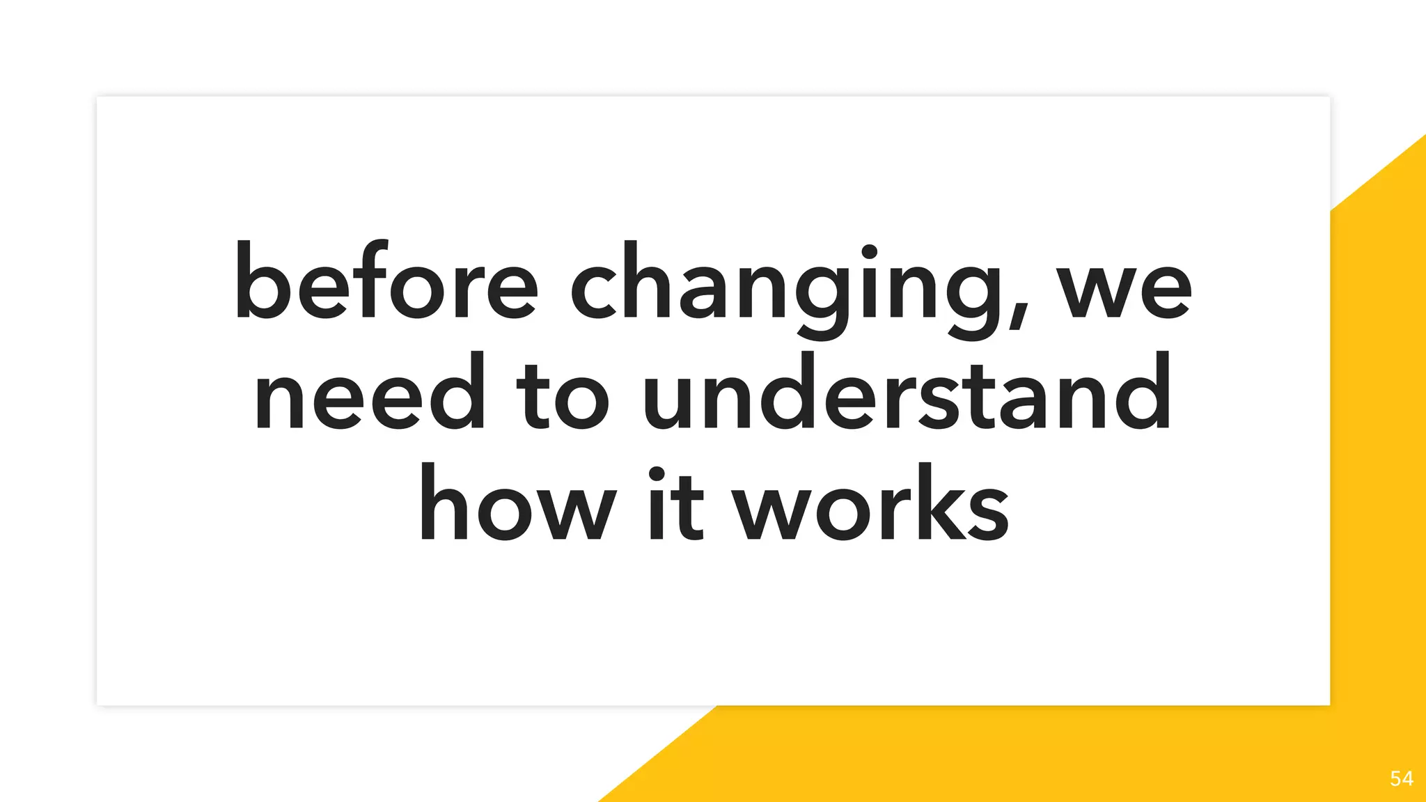 before changing, we
need to understand
how it works
54
 