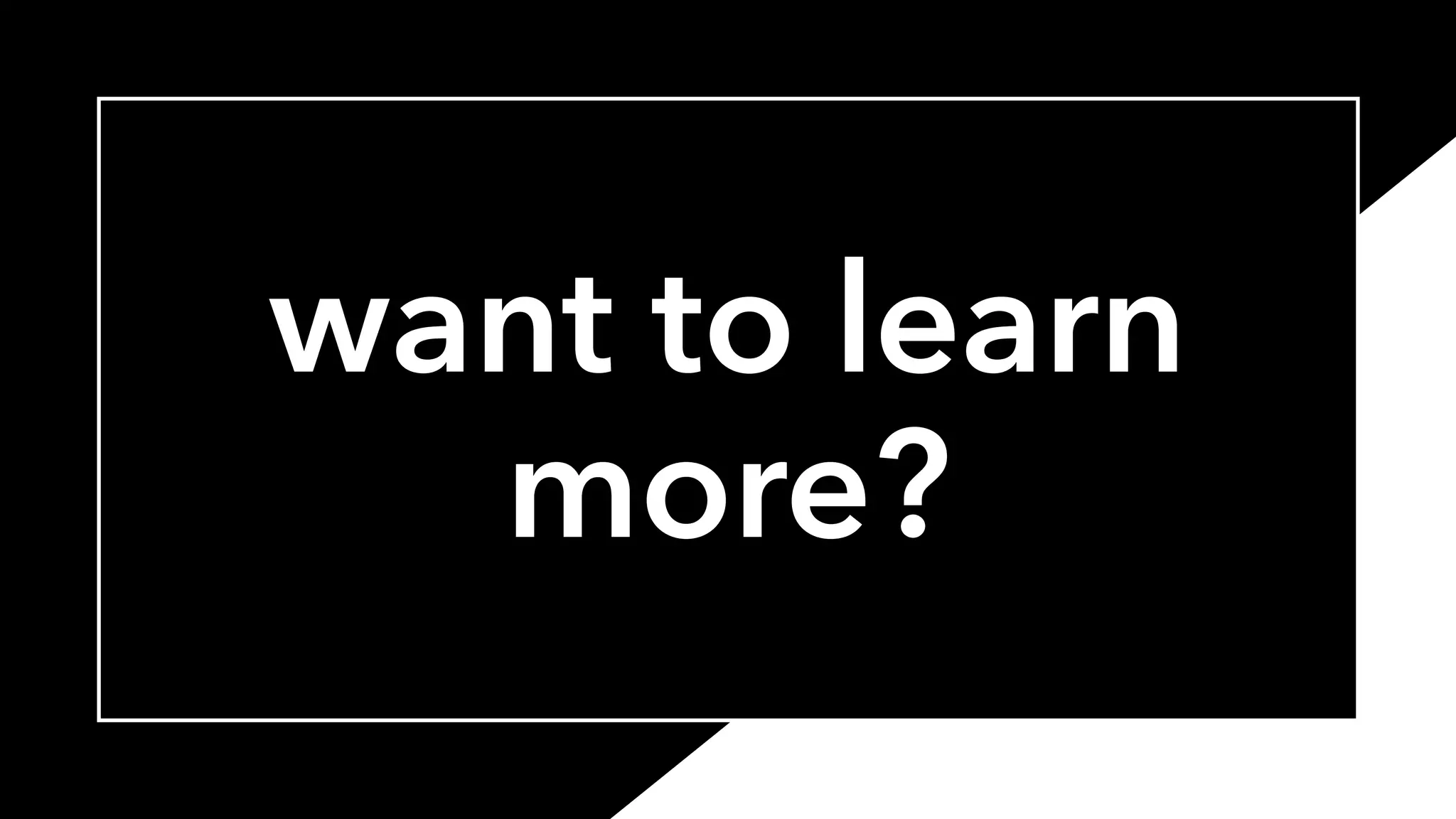 want to learn
more?
83
 