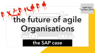 the future of agile
Organisations
the SAP case
1
e x t e n d e d agile tour
London 2018
 