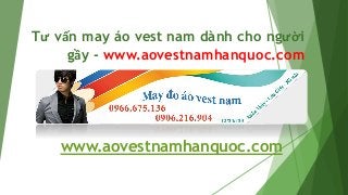 Tư vấn may áo vest nam dành cho người
gầy - www.aovestnamhanquoc.com
www.aovestnamhanquoc.com
 