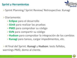 Sprint y Herramientas
   Sprint Planning/ Sprint Review/ Retrospectiva: Kunagi

   Diariamente:
     Eclipse para el desarrollo
     JUnit para realizar las pruebas
     PMD para comprobar su código
     SVN para compartir su código
     Hudson para comprobar la integración de los cambios
     Kunagi para tareas, cargar impedimentos, etc.

   Al final del Sprint: Kunagi y Hudson: tests fallidos,
   warnings PMD, demo al cliente.
www.lemondata.com.ar
 