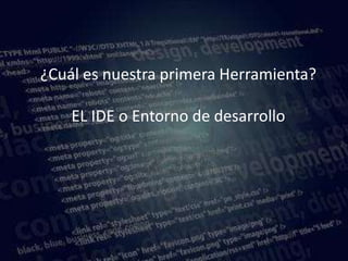 Nuestra primera herramienta



            ¿Cuál es nuestra primera Herramienta?

                       EL IDE o Entorno de desarrollo




www.lemondata.com.ar
 
