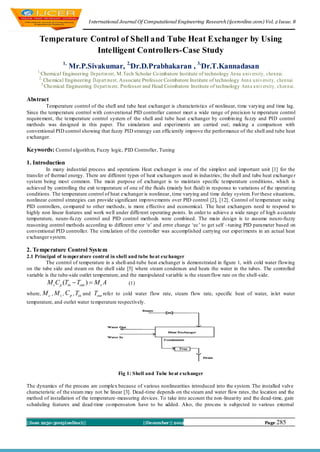 I nternational Journal Of Computational Engineering Research (ijceronline.com) Vol. 2 Issue. 8


      Temperature Control of Shell and Tube Heat Exchanger by Using
                   Intelligent Controllers-Case Study
                   1,
                        Mr.P.Sivakumar, 2,Dr.D.Prabhakaran , 3,Dr.T.Kannadasan
     1,
      Chemical Engineering De pa rtm ent, M .Tech Scholar Co imbatore Institute of technology An na u niv ersity, c he n nai.
     2,
       Chemical Engineering D ep art me nt, Associate Professor Coimbatore Institute of technology Ann a u niv ersity, c he n nai.
      3,
        Chemical Engineering D e part m ent, Professor and Head Coimbatore Institute of technology Ann a u niv ersity, c h en n ai .

Abstract
         Temperature control of the shell and tube heat exchanger is characteristics of nonlinear, time varying and time lag.
Since the temperature control with conventional PID controller cannot meet a wide range of precision te mperature control
requirement, the temperature control system of the shell and tube heat exchanger by combin ing fu zzy and PID control
methods was designed in this paper. The simulation and experiments are carried out; making a comparison with
conventional PID control showing that fuzzy PID strategy can efficiently improve the performance of the shell and tube heat
exchanger.

Keywords: Control algorith m, Fuzzy logic, PID Controller, Tuning

1. Introduction
         In many industrial process and operations Heat exchanger is one of the simplest and important unit [1] for the
transfer of thermal energy. There are different types of heat exchangers used in industries; the shell and tube heat exchange r
system being most common. The main purpose of exchanger is to maintain specific temperature conditions, which is
achieved by controlling the exit temperature of one of the fluids (mainly hot fluid) in response to variations of the operating
conditions. The temperature control of heat exchanger is nonlinear, time varying and time delay system. For these situations,
nonlinear control strategies can provide significant imp rovements over PID control [2], [12]. Control of temperature using
PID controllers, co mpared to other methods, is more effective and economical. The heat exchangers need to respond to
highly non linear features and work well under different operating points. In order to achieve a wide range of high a ccurate
temperature, neuro-fu zzy control and PID control methods were combined. The main design is to assume neuro-fuzzy
reasoning control methods according to different error ‘e’ and error change ‘ec’ to get self –tuning PID parameter based on
conventional PID controller. The simu lation of the controller was accomplished carrying out experiments in an actual heat
exchanger system.

2. Temperature Control System
2.1 Principal of temperature control in shell and tube heat exchanger
          The control of temperature in a shell-and-tube heat exchanger is demonstrated in figure 1, with cold water flowing
on the tube side and steam on the shell side [5] where steam condenses and heats the water in the tubes. The controlled
variable is the tube-side outlet temperature, and the manipulated variable is the steam flow rate on the shell-side.
            M cC p (Tin  Tout )  M s A         (1)

where,    M c , M s , C p , Tin and Tout refer to cold water flow rate, steam flow rate, specific heat of water, in let water
temperature, and outlet water temperature respectively.




                                            Fig 1: Shell and Tube heat exchanger

The dynamics of the process are complex because of various nonlinearities introduced into the system. The installed valve
characteristic of the steam may not be linear [3]. Dead-time depends on the steam and water flow rates, the location and the
method of installation of the temperature-measuring devices. To take into account the non-linearity and the dead-time, gain
scheduling features and dead-time co mpensators have to be added. Also, the process is subjected to various external


||Issn 2250-3005(online)||                              ||December || 2012                                           Page 285
 