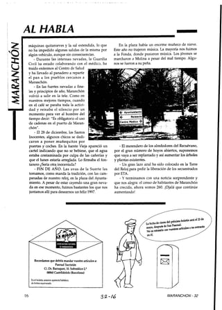 AL HABLA
 máquinas quitanieves y la sal extendida, lo que                   En la plaza había un enorme muñeco de nieve.
 no ha impedido algunas salidas de la misma por                Este año no trajeron música. La mayoría nos fuimos
 algún vehículo, aunque sin consecuencias.                     a la Fonda, donde pusieron música. Los jóvenes se
     - Durante las intensas nevadas, la Guardia                marcharon a Molina a pesar del mal tiempo. Algu-
 Civil ha estado colaborando con el médico, ha                 nos se fueron a su peña.
 traído enfermos al Centro de Salud
 y ha llevado al panadero a repartir
 el pan a los pueblos cercanos a
 Maranchón.
     - En las fuertes nevadas a fina-
 les y principios de año, Maranchón
 volvió a salir en la tele. Como en
 nuestros mejores tiempos, cuando
 en el café se paraba toda la activi-
 dad y reinaba el silencio por un
 momento para ver al hombre del
 tiempo decir: "Es obligatorio el uso
 de cadenas en el puerto de Maran-
 chón".
     - El 28 de diciembre, los Santos
 Inocentes, algunos chicos se dedi-
 caron a poner muñequitos Dor     1

 puertas icoches. En la-fuente Vieja apareció un                  - El merendero de los alrededores del Recuévano,
 cartel indicando que no se bebiese, que el agua               por el gran número de hoyos abiertos, suponemos
 estaba contaminada por culpa de las cañerías y                que vaya a ser replantado y así aumentar los árboles
 que el lunes estaría arreglada. Lo firmaba el fon-            y plantas existentes.
 tanero ¿Sena otra inocentada?                                    - Un gran lazo azul ha sido colocado en la Torre
     - FIN DE ANO. Las uvas d e la Suerte las                  del Reloj para pedir la liberación de los secuestrados
 tomamos, como manda la tradición, con las cam-                por ETA.
 panadas de nuestro reloj, en la plaza del Ayunta-                - Y terminamos con una noticia sorprendente y
 miento. A pesar de estar cayendo una gran neva-               que nos alegra: el censo de habitantes de Maranchón
 da en ese momento, fuimos bastantes los que nos               ha crecido, ahora somos 260. ¡Ojalá que continúe
 juntamos allí para desearnos un feliz 1997.                   aumentando!




        Recordamos que debéis mandar vuestro artículos a:
                       Pascua1 Sacristán
               U. Dr. Barraquer, 10. Sobreático 2.@
                08860 Castelldefels (Barcelona)


 I   En el boletín anterior aparecía Subático,
     de forma eauivocada




16                                                          32-/6                                MARANCHON - 32
 