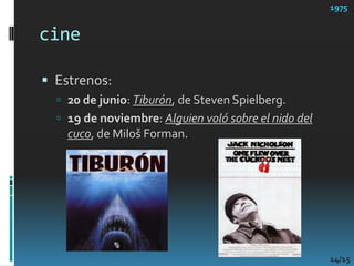 cineEstrenos:20 de junio: Tiburón, de Steven Spielberg.19 de noviembre: Alguien voló sobre el nido del cuco, de Miloš Forman.197514/15