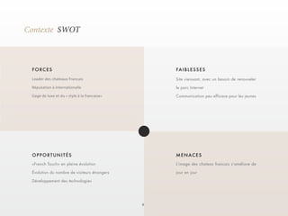 8 
Contexte SWOT 
Leader des chateaux Francais 
Réputation à internationalle 
Gage de luxe et du « style à la francaise» 
«French Touch» en pleine évolution 
Évolution du nombre de visiteurs étrangers 
Développement des technologies 
Site vieissant, avec un besoin de renouveler 
le parc Internet 
Communication peu efficace pour les jeunes 
L’image des chateax francais s’améliore de 
jour en jour 
FORCES 
OPPORTUNITÉS 
FAIBLESSES 
MENACES 
 