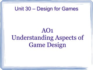 Unit 30 – Design for Games



         AO1
Understanding Aspects of
     Game Design
 