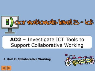 AO2 – Investigate ICT Tools to
Support Collaborative Working
 Unit 2: Collaborative Working
 