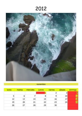 2012




                                      noviembre

lunes        martes       miercoles    jueves        viernes       sábado       domingo
                                                 1             2            3             4
        5             6           7              8             9        10            11
        12        13             14             15         16           17            18
        19        20             21             22         23           24            25
        26        27             28             29         30
 