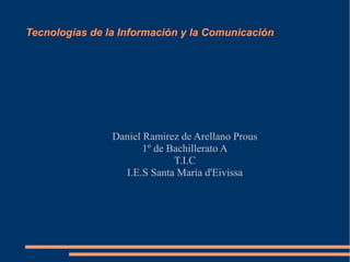 Tecnologías de la Información y la Comunicación
Daniel Ramirez de Arellano Prous
1º de Bachillerato A
T.I.C
I.E.S Santa María d'Eivissa
 