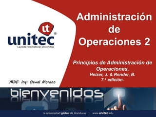 Administración
de
Operaciones 2
MDE. Ing. Oswal Moreno
Principios de Administración de
Operaciones.
Heizer, J. & Render, B.
7.a edición.
 