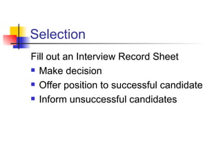 Selection Fill out an Interview Record Sheet Make decision Offer position to successful candidate Inform unsuccessful candidates   
