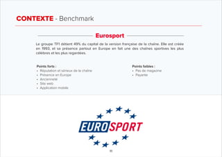 CONTEXTE - Benchmark
11
Eurosport
Le groupe TF1 détient 49% du capital de la version française de la chaîne. Elle est créé...
