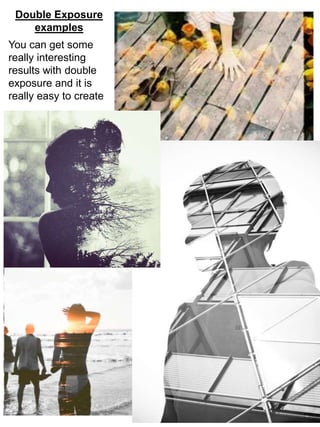 You can get some
really interesting
results with double
exposure and it is
really easy to create
Double Exposure
examples
 