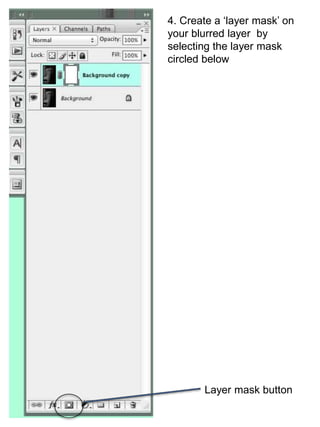 4. Create a ‘layer mask’ on 
your blurred layer by 
selecting the layer mask 
circled below 
Layer mask button 
 