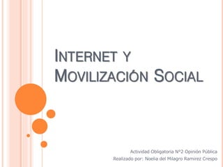 INTERNET Y 
MOVILIZACIÓN SOCIAL 
Actividad Obligatoria N°2 Opinión Pública 
Realizado por: Noelia del Milagro Ramirez Crespo 
 